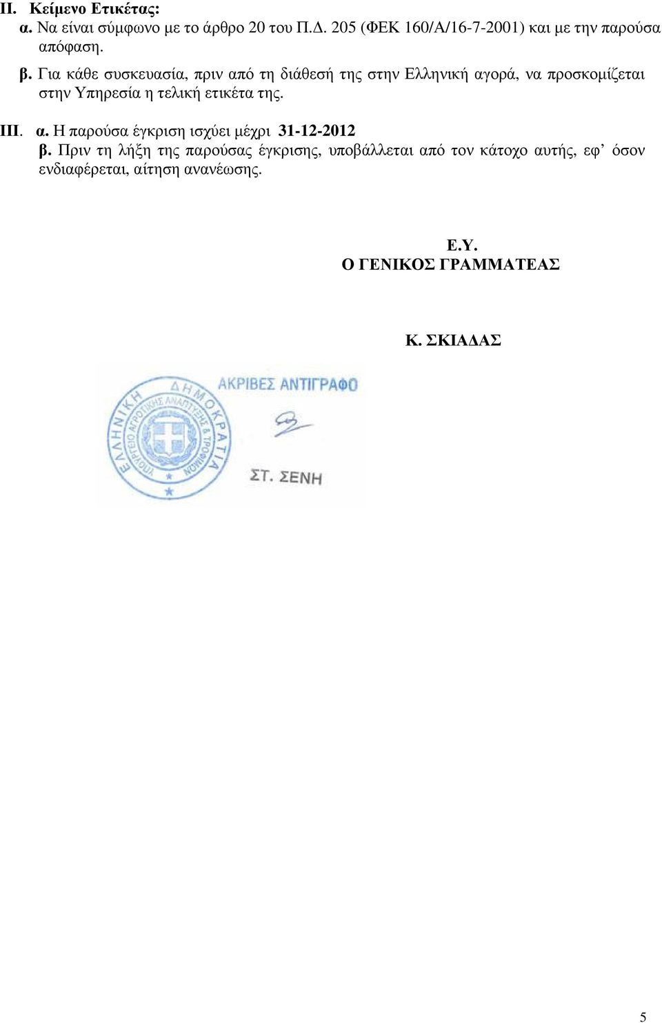 Για κάθε συσκευασία, πριν από τη διάθεσή της στην Ελληνική αγορά, να προσκοµίζεται στην Υπηρεσία η τελική