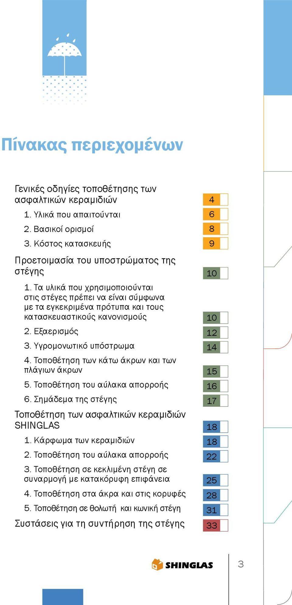 Τοποθέτηση των κάτω άκρων και των πλάγιων άκρων 5. Τοποθέτηση του αύλακα απορροής 6. Σημάδεμα της στέγης Τοποθέτηση των ασφαλτικών κεραμιδιών SHINGLAS 1. Κάρφωμα των κεραμιδιών 2.