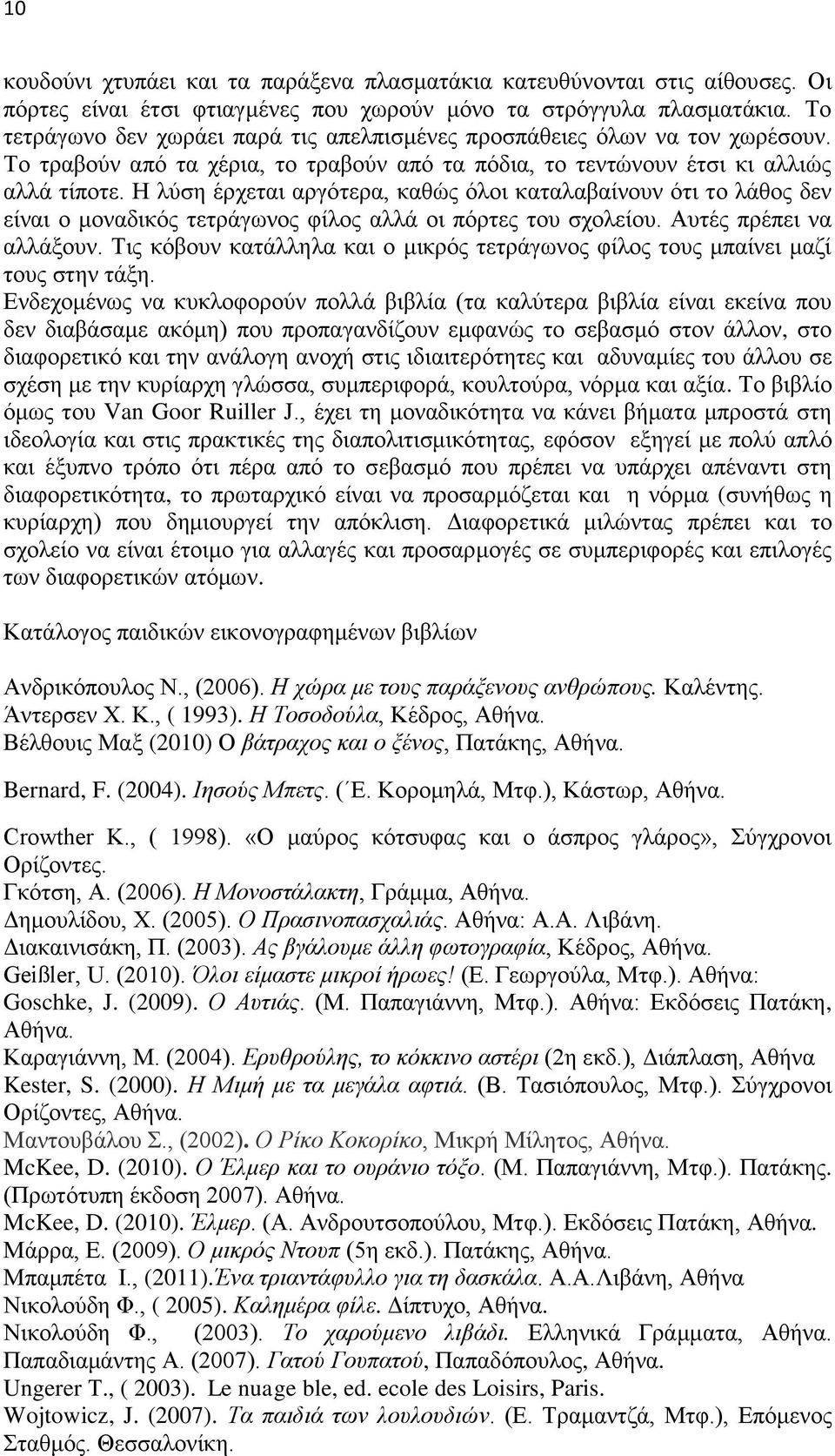 Η λύση έρχεται αργότερα, καθώς όλοι καταλαβαίνουν ότι το λάθος δεν είναι ο μοναδικός τετράγωνος φίλος αλλά οι πόρτες του σχολείου. Αυτές πρέπει να αλλάξουν.