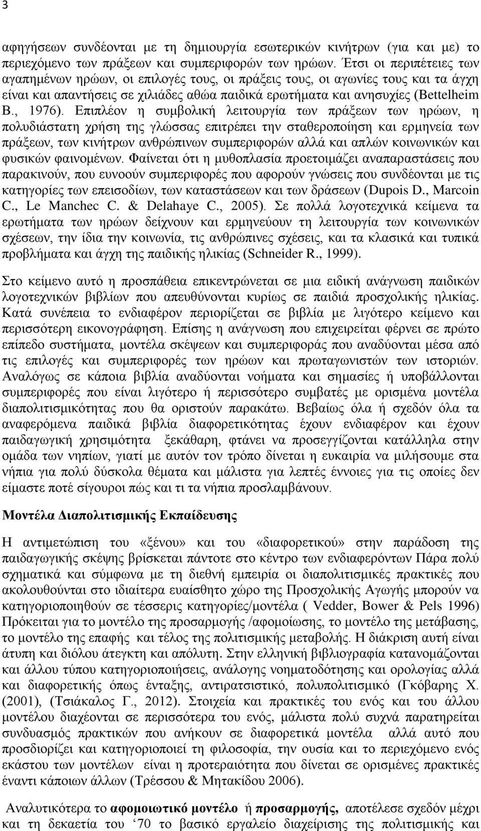 Επιπλέον η συμβολική λειτουργία των πράξεων των ηρώων, η πολυδιάστατη χρήση της γλώσσας επιτρέπει την σταθεροποίηση και ερμηνεία των πράξεων, των κινήτρων ανθρώπινων συμπεριφορών αλλά και απλών