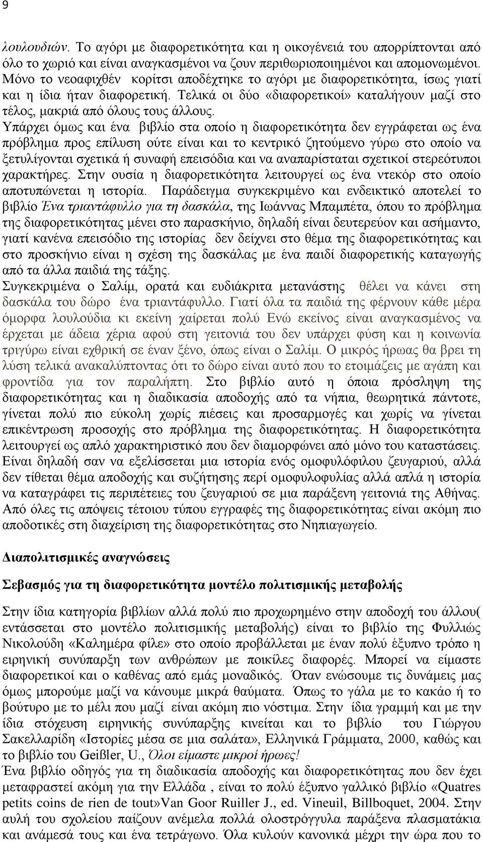 Υπάρχει όμως και ένα βιβλίο στα οποίο η διαφορετικότητα δεν εγγράφεται ως ένα πρόβλημα προς επίλυση ούτε είναι και το κεντρικό ζητούμενο γύρω στο οποίο να ξετυλίγονται σχετικά ή συναφή επεισόδια και