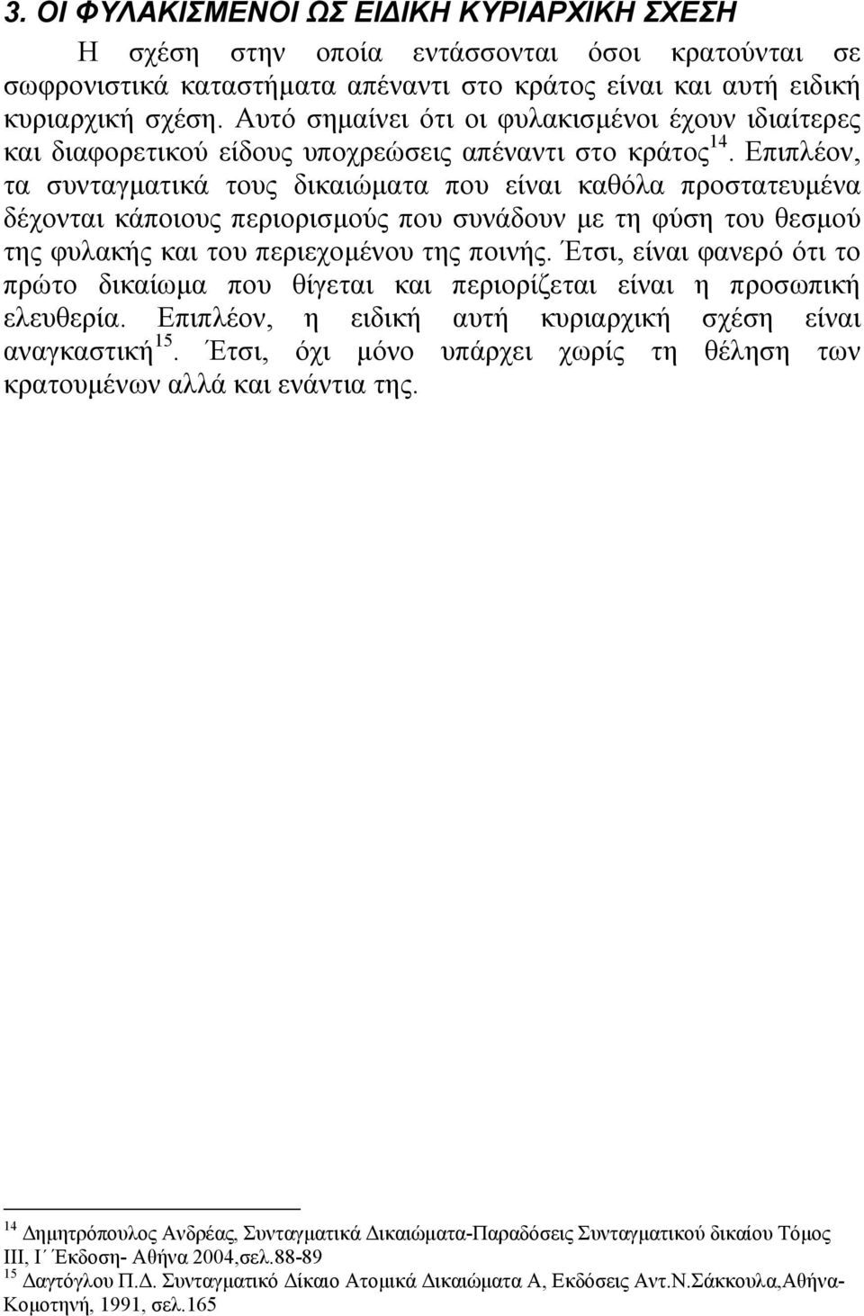 Επιπλέον, τα συνταγµατικά τους δικαιώµατα που είναι καθόλα προστατευµένα δέχονται κάποιους περιορισµούς που συνάδουν µε τη φύση του θεσµού της φυλακής και του περιεχοµένου της ποινής.