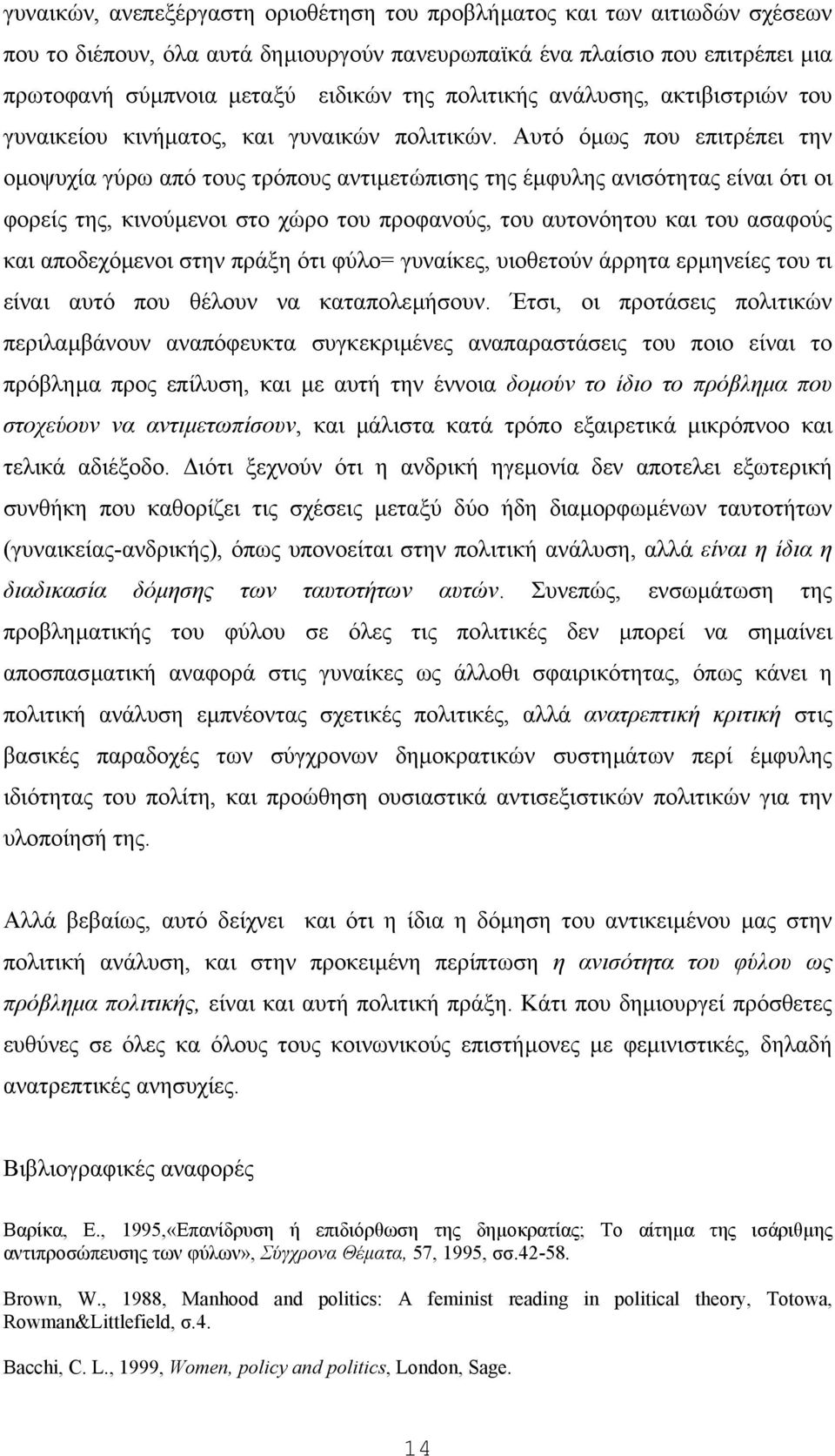 Aυτό όµως που επιτρέπει την οµοψυχία γύρω από τους τρόπους αντιµετώπισης της έµφυλης ανισότητας είναι ότι οι φορείς της, κινούµενοι στο χώρο του προφανούς, του αυτονόητου και του ασαφούς και