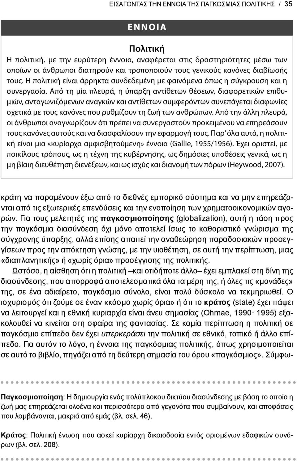 Από τη μία πλευρά, η ύπαρξη αντίθετων θέσεων, διαφορετικών επιθυμιών, ανταγωνιζόμενων αναγκών και αντίθετων συμφερόντων συνεπάγεται διαφωνίες σχετικά με τους κανόνες που ρυθμίζουν τη ζωή των ανθρώπων.