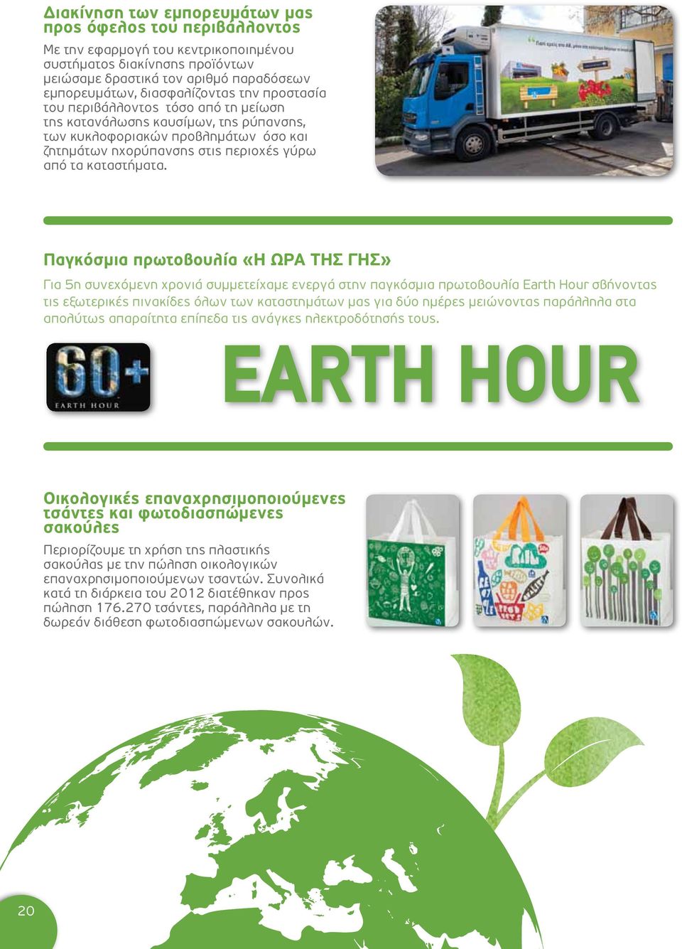Παγκόσμια πρωτοβουλία «Η ΩΡΑ ΤΗΣ ΓΗΣ» Για 5η συνεχόμενη χρονιά συμμετείχαμε ενεργά στην παγκόσμια πρωτοβουλία Earth Hour σβήνοντας τις εξωτερικές πινακίδες όλων των καταστημάτων μας για δύο ημέρες