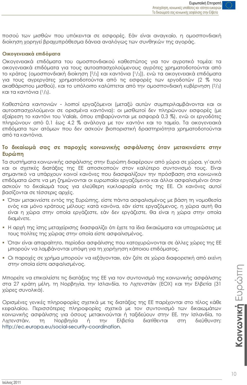 (ομοσπονδιακή διοίκηση [ 2 /3] και καντόνια [ 1 /3]), ενώ τα οικογενειακά επιδόματα για τους αγρεργάτες χρηματοδοτούνται από τις εισφορές των εργοδοτών (2 % του ακαθάριστου μισθού), και το υπόλοιπο