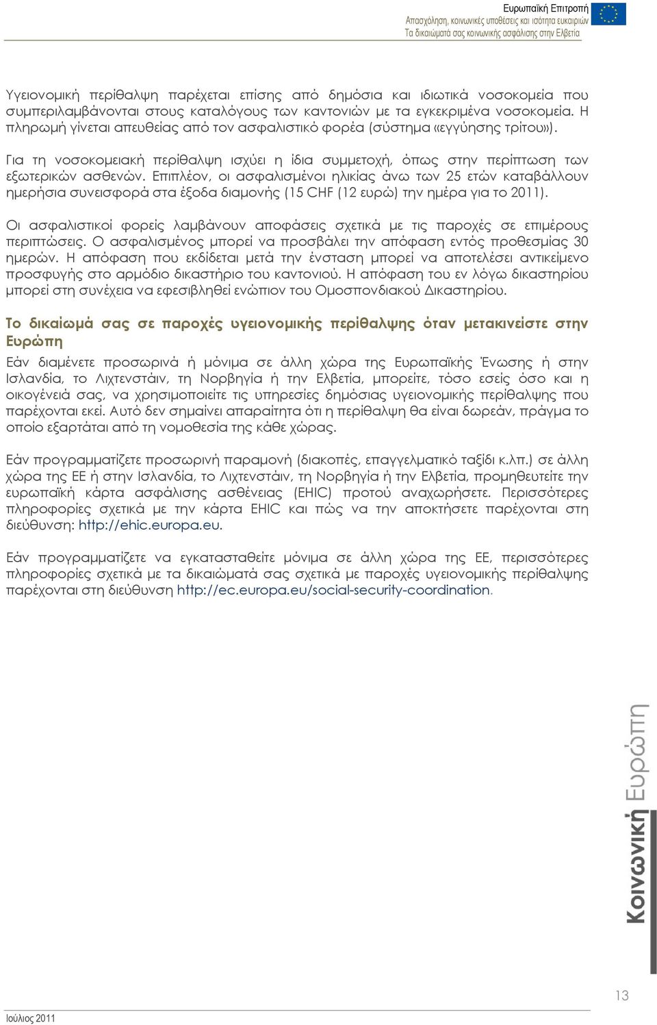 Επιπλέον, οι ασφαλισμένοι ηλικίας άνω των 25 ετών καταβάλλουν ημερήσια συνεισφορά στα έξοδα διαμονής (15 CHF (12 ευρώ) την ημέρα για το 2011).