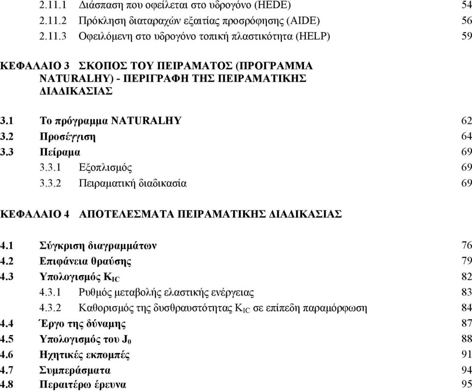 διαδικασία 69 ΚΕΦΑΛΑΙΟ 4 ΑΠΟΤΕΛΕΣΜΑΤΑ ΠΕΙΡΑΜΑΤΙΚΗΣ ΔΙΑΔΙΚΑΣΙΑΣ 4 Σύγκριση διαγραμμάτων 76 4 Επιφάνεια θραύσης 79 43 Υπολογισμός K IC 8 43 Ρυθμός μεταβολής ελαστικής