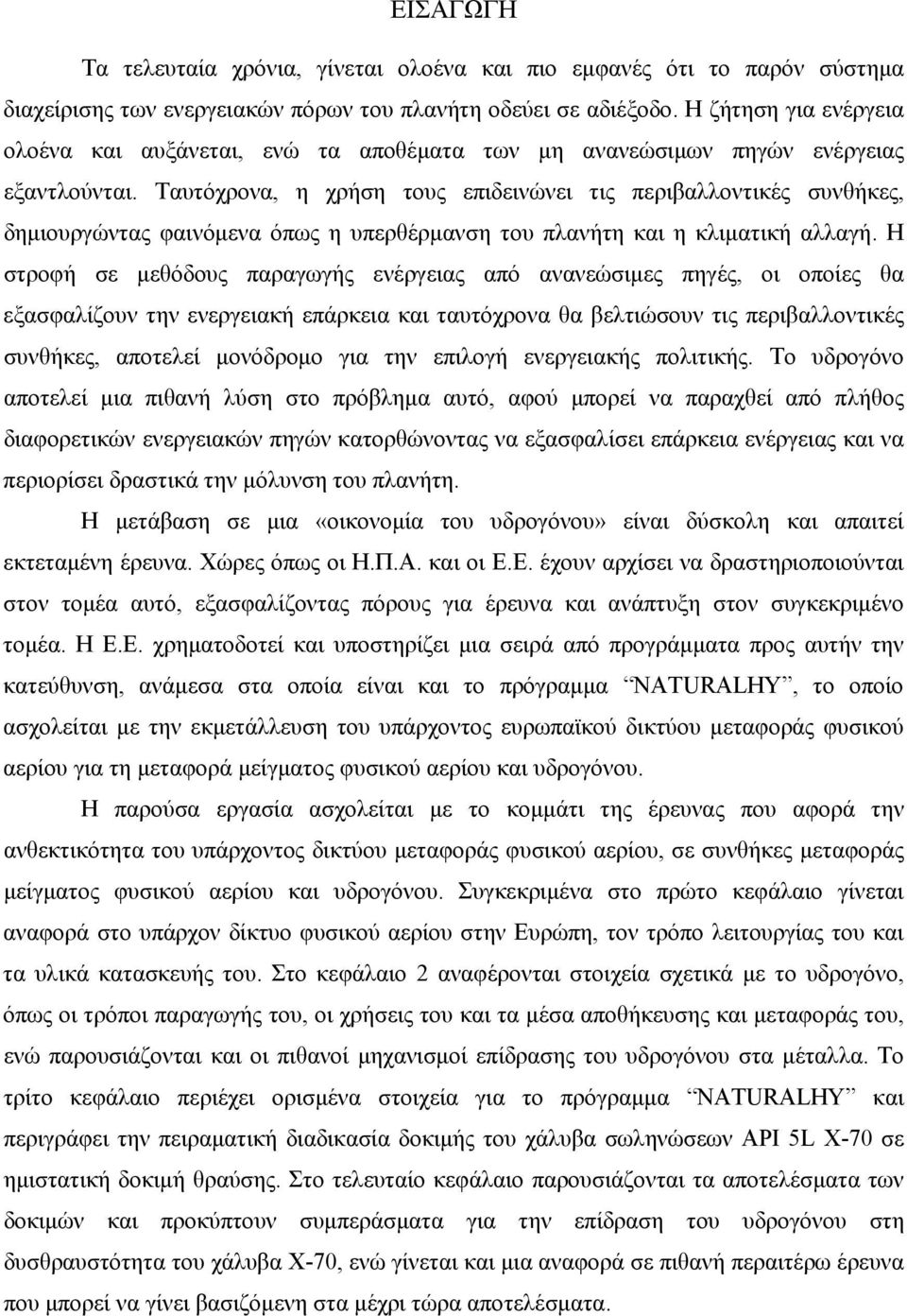 αλλαγή Η στροφή σε μεθόδους παραγωγής ενέργειας από ανανεώσιμες πηγές, οι οποίες θα εξασφαλίζουν την ενεργειακή επάρκεια και ταυτόχρονα θα βελτιώσουν τις περιβαλλοντικές συνθήκες, αποτελεί μονόδρομο