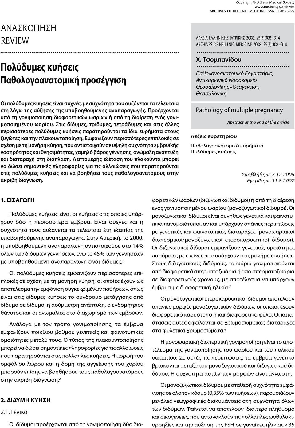 Στις δίδυμες, τρίδυμες, τετράδυμες και στις άλλες περισσότερες πολύδυμες κυήσεις παρατηρούνται τα ίδια ευρήματα στους ζυγώτες και την πλακουντοποίηση.