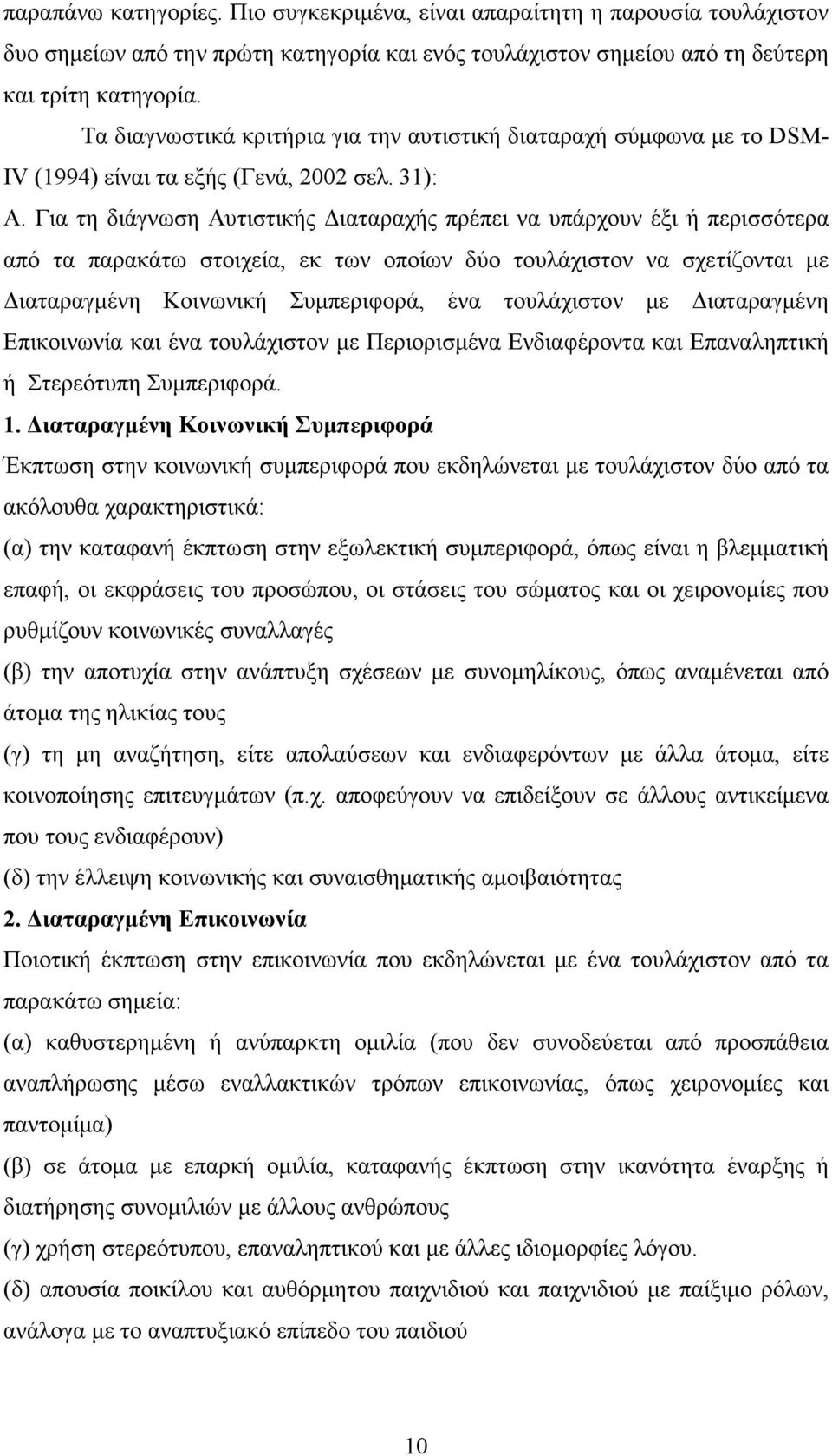 Για τη διάγνωση Αυτιστικής ιαταραχής πρέπει να υπάρχουν έξι ή περισσότερα από τα παρακάτω στοιχεία, εκ των οποίων δύο τουλάχιστον να σχετίζονται µε ιαταραγµένη Κοινωνική Συµπεριφορά, ένα τουλάχιστον