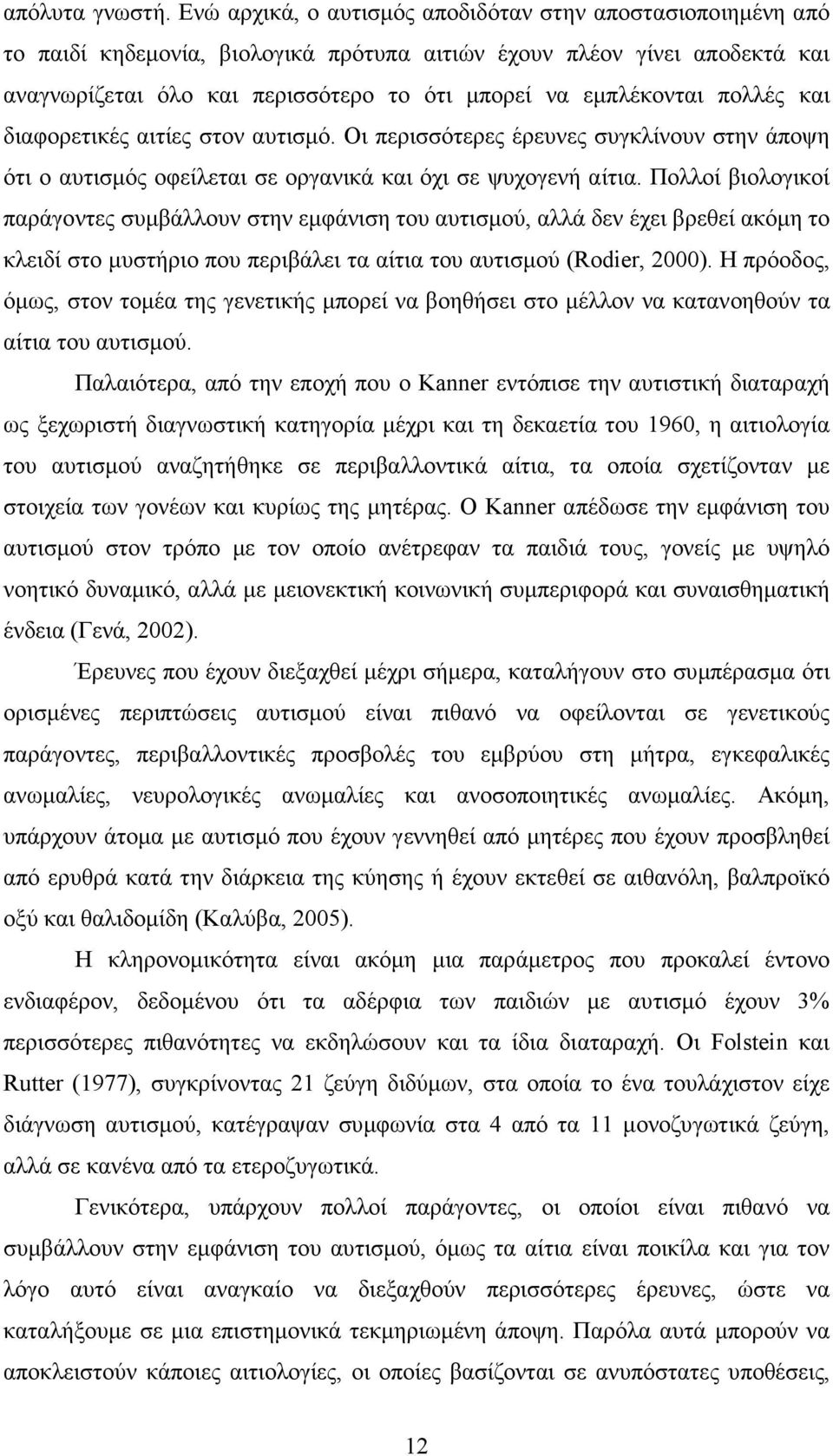 πολλές και διαφορετικές αιτίες στον αυτισµό. Οι περισσότερες έρευνες συγκλίνουν στην άποψη ότι ο αυτισµός οφείλεται σε οργανικά και όχι σε ψυχογενή αίτια.