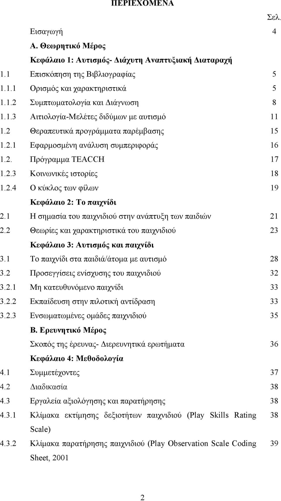 1 Η σηµασία του παιχνιδιού στην ανάπτυξη των παιδιών 21 2.2 Θεωρίες και χαρακτηριστικά του παιχνιδιού 23 Κεφάλαιο 3: Αυτισµός και παιχνίδι 3.1 Το παιχνίδι στα παιδιά/άτοµα µε αυτισµό 28 3.