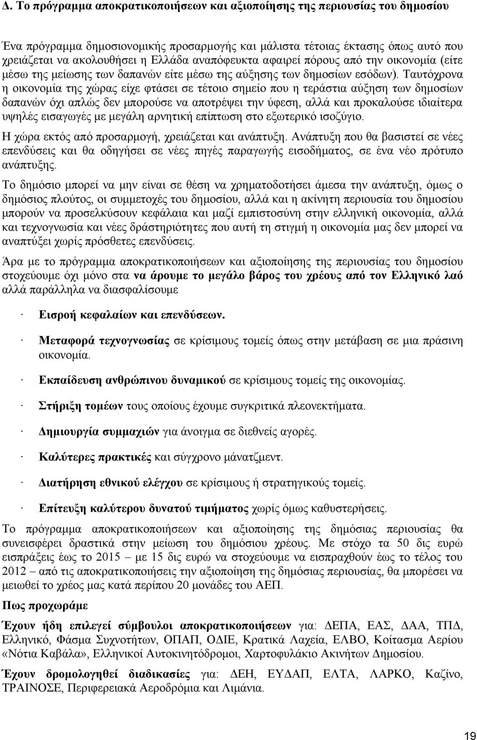 Ταυτόχρονα η οικονομία της χώρας είχε φτάσει σε τέτοιο σημείο που η τεράστια αύξηση των δημοσίων δαπανών όχι απλώς δεν μπορούσε να αποτρέψει την ύφεση, αλλά και προκαλούσε ιδιαίτερα υψηλές εισαγωγές