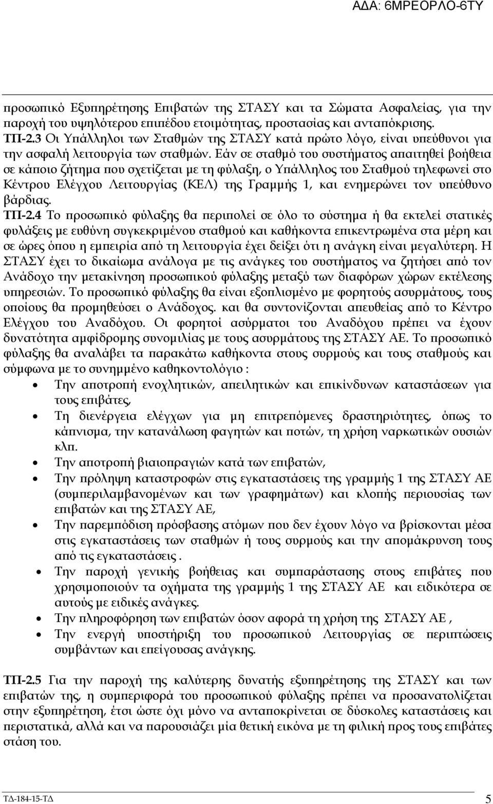 Εάν σε σταθµό του συστήµατος α αιτηθεί βοήθεια σε κά οιο ζήτηµα ου σχετίζεται µε τη φύλαξη, ο Υ άλληλος του Σταθµού τηλεφωνεί στο Κέντρου Ελέγχου Λειτουργίας (ΚΕΛ) της Γραµµής 1, και ενηµερώνει τον υ