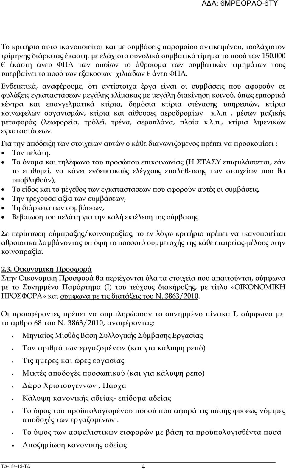 Ενδεικτικά, αναφέρουµε, ότι αντίστοιχα έργα είναι οι συµβάσεις ου αφορούν σε φυλάξεις εγκαταστάσεων µεγάλης κλίµακας µε µεγάλη διακίνηση κοινού, ό ως εµ ορικά κέντρα και ε αγγελµατικά κτίρια, δηµόσια