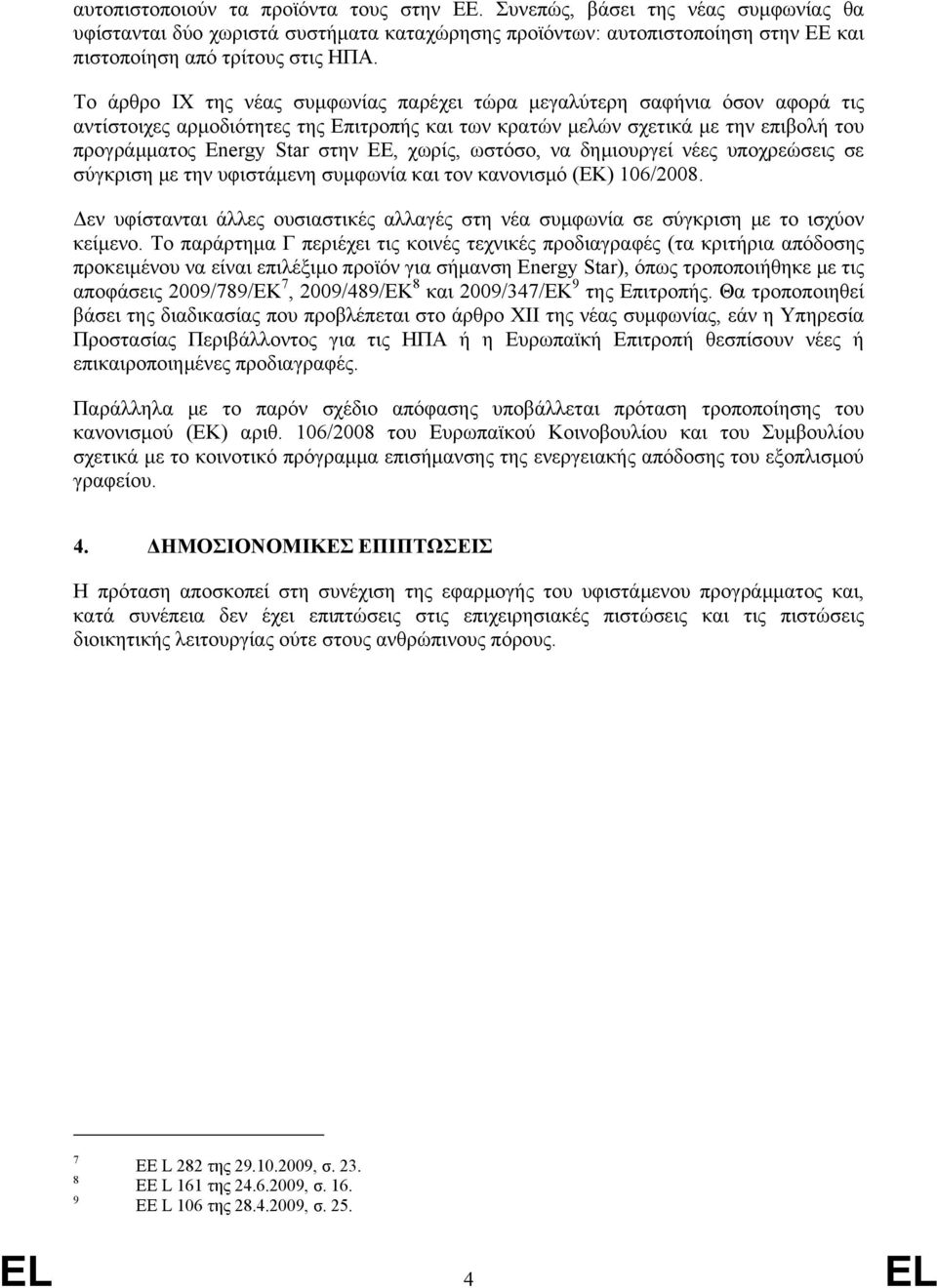 χωρίς, ωστόσο, να δημιουργεί νέες υποχρεώσεις σε σύγκριση με την υφιστάμενη συμφωνία και τον κανονισμό (ΕΚ) 106/2008.