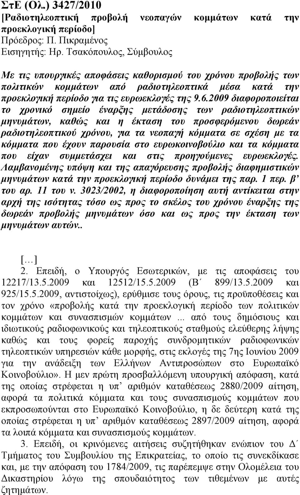 2009 διαφοροποιείται το χρονικό σηµείο έναρξης µετάδοσης των ραδιοτηλεοπτικών µηνυµάτων, καθώς και η έκταση του προσφερόµενου δωρεάν ραδιοτηλεοπτικού χρόνου, για τα νεοπαγή κόµµατα σε σχέση µε τα