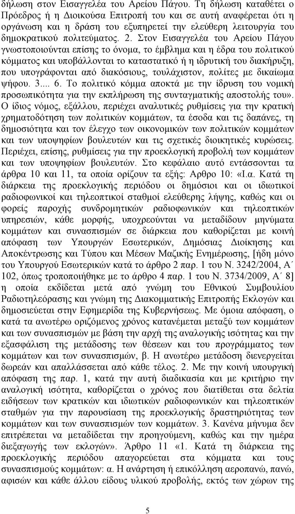 Στον Εισαγγελέα του Αρείου Πάγου γνωστοποιούνται επίσης το όνοµα, το έµβληµα και η έδρα του πολιτικού κόµµατος και υποβάλλονται το καταστατικό ή η ιδρυτική του διακήρυξη, που υπογράφονται από