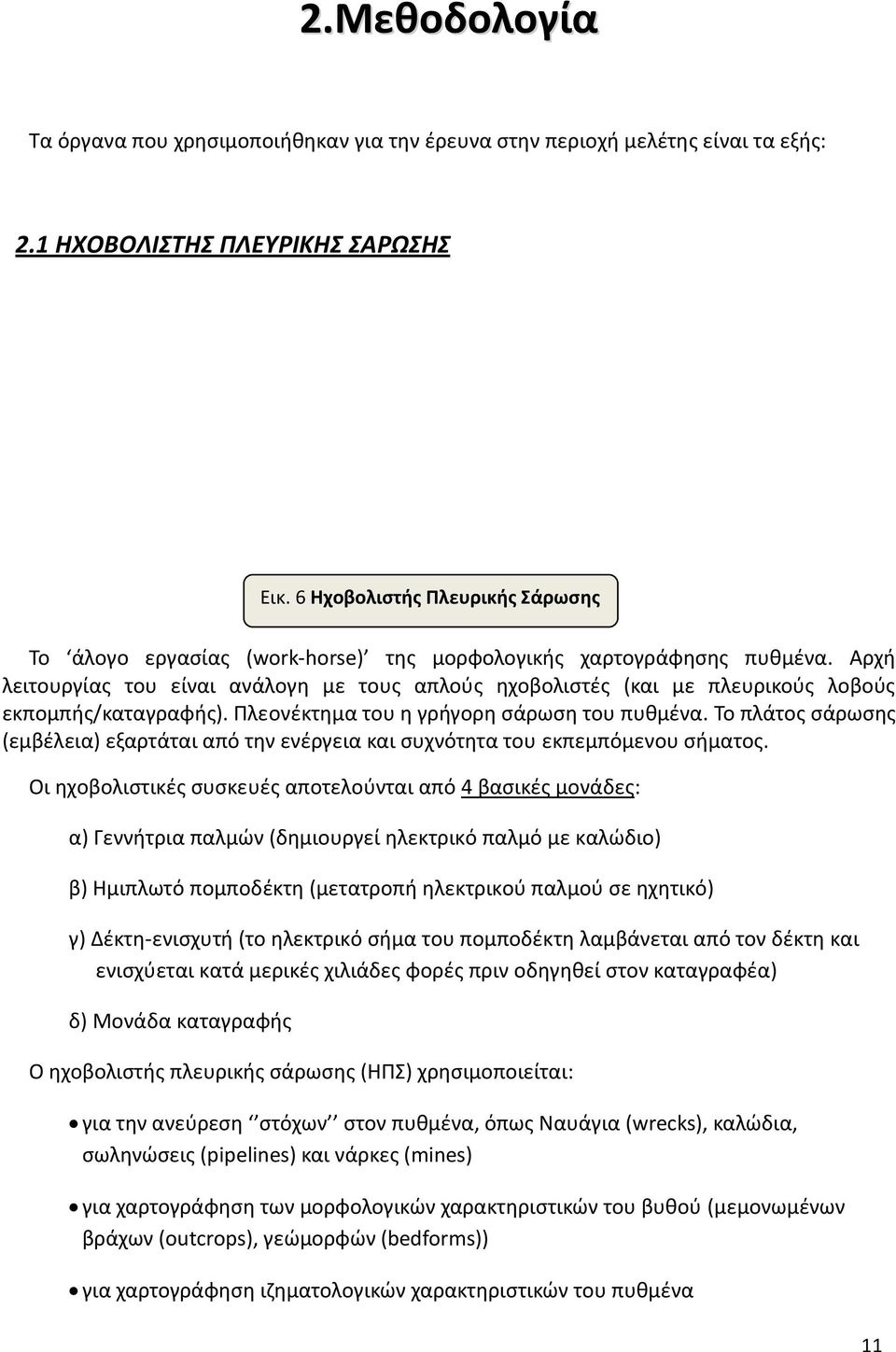 Αρχή λειτουργίας του είναι ανάλογη με τους απλούς ηχοβολιστές (και με πλευρικούς λοβούς εκπομπής/καταγραφής). Πλεονέκτημα του η γρήγορη σάρωση του πυθμένα.