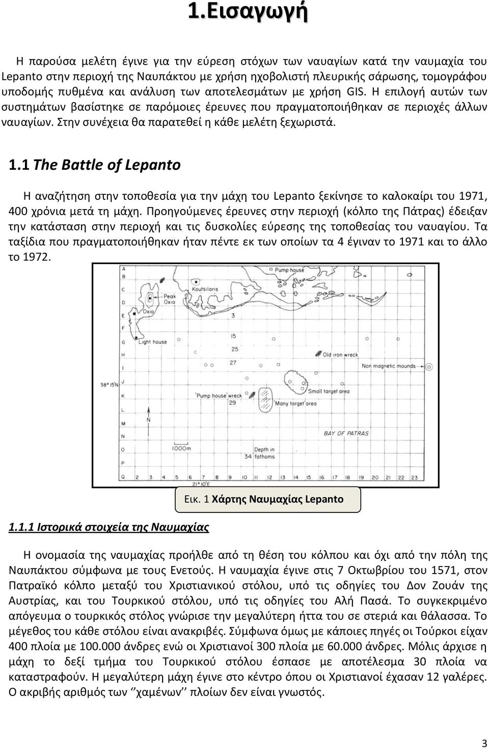 Στην συνέχεια θα παρατεθεί η κάθε μελέτη ξεχωριστά. 1.1 The Battle of Lepanto Η αναζήτηση στην τοποθεσία για την μάχη του Lepanto ξεκίνησε το καλοκαίρι του 1971, 400 χρόνια μετά τη μάχη.