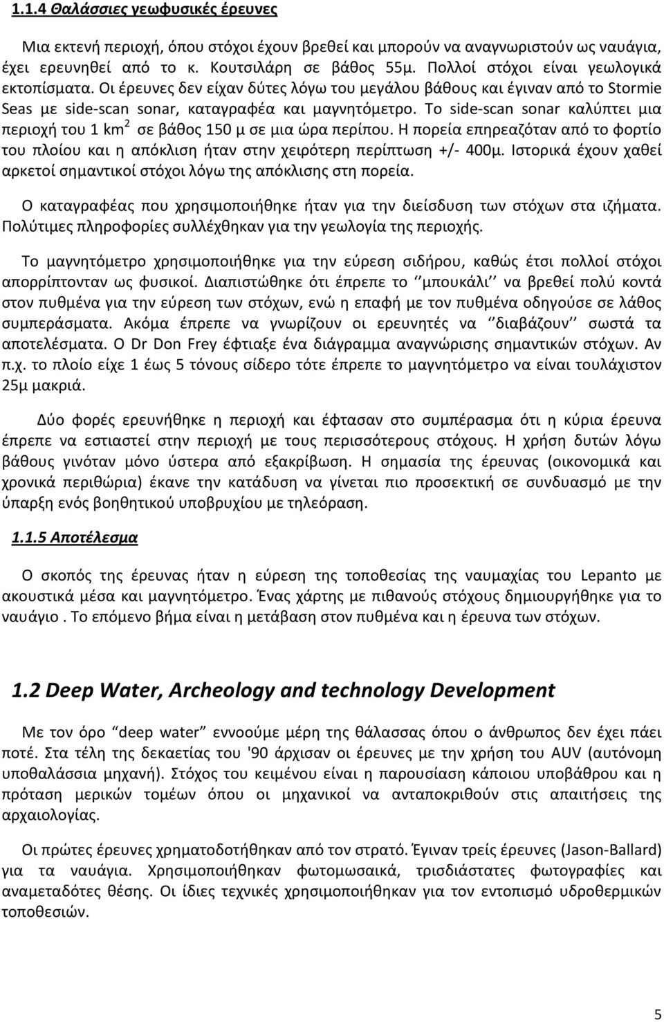 Το side-scan sonar καλύπτει μια περιοχή του 1 km 2 σε βάθος 150 μ σε μια ώρα περίπου. Η πορεία επηρεαζόταν από το φορτίο του πλοίου και η απόκλιση ήταν στην χειρότερη περίπτωση +/- 400μ.