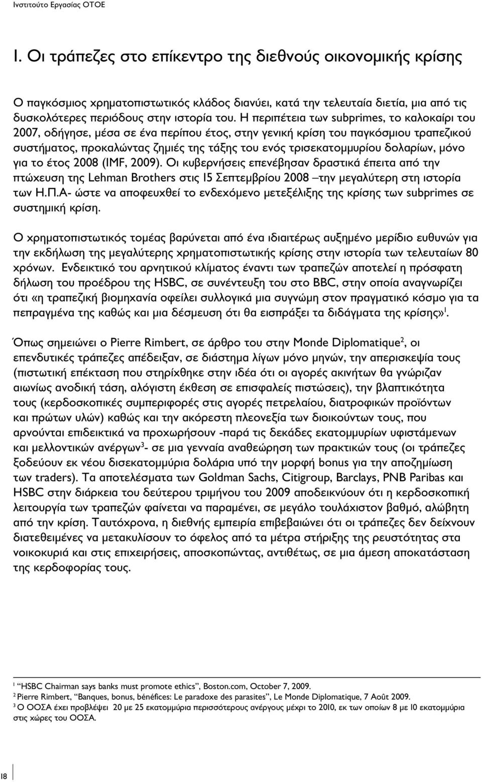 Η περιπέτεια των subprimes, το καλοκαίρι του 2007, οδήγησε, μέσα σε ένα περίπου έτος, στην γενική κρίση του παγκόσμιου τραπεζικού συστήματος, προκαλώντας ζημιές της τάξης του ενός τρισεκατομμυρίου