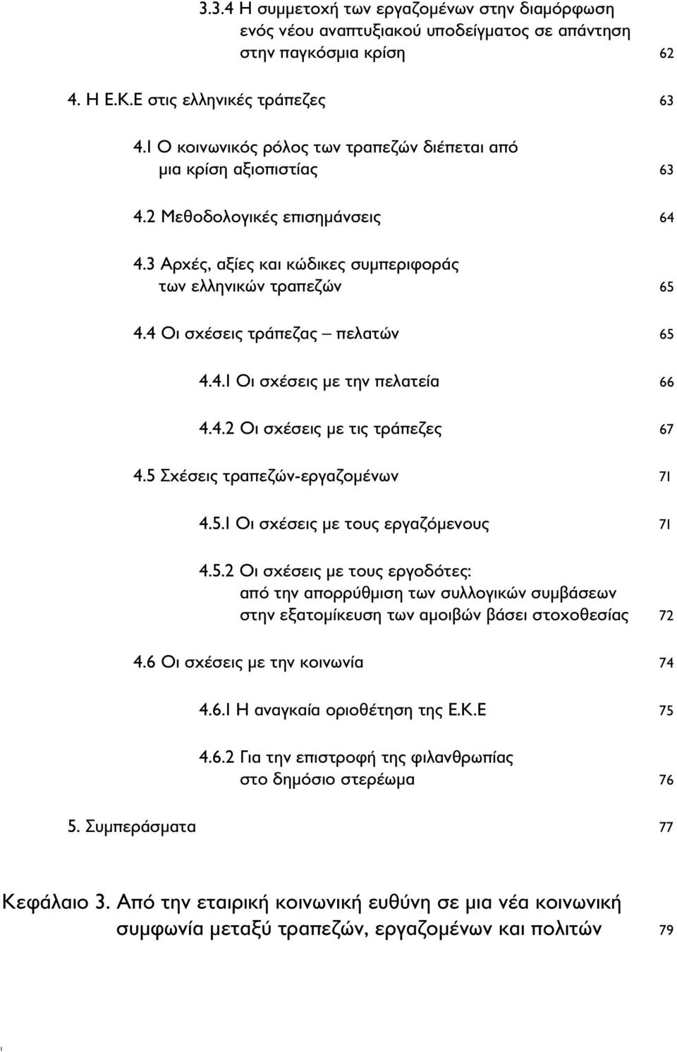 4 Οι σχέσεις τράπεζας πελατών 65 4.4.1 Οι σχέσεις με την πελατεία 66 4.4.2 Οι σχέσεις με τις τράπεζες 67 4.5 Σχέσεις τραπεζών-εργαζομένων 71 4.5.1 Οι σχέσεις με τους εργαζόμενους 71 4.5.2 Οι σχέσεις με τους εργοδότες: από την απορρύθμιση των συλλογικών συμβάσεων στην εξατομίκευση των αμοιβών βάσει στοχοθεσίας 72 4.