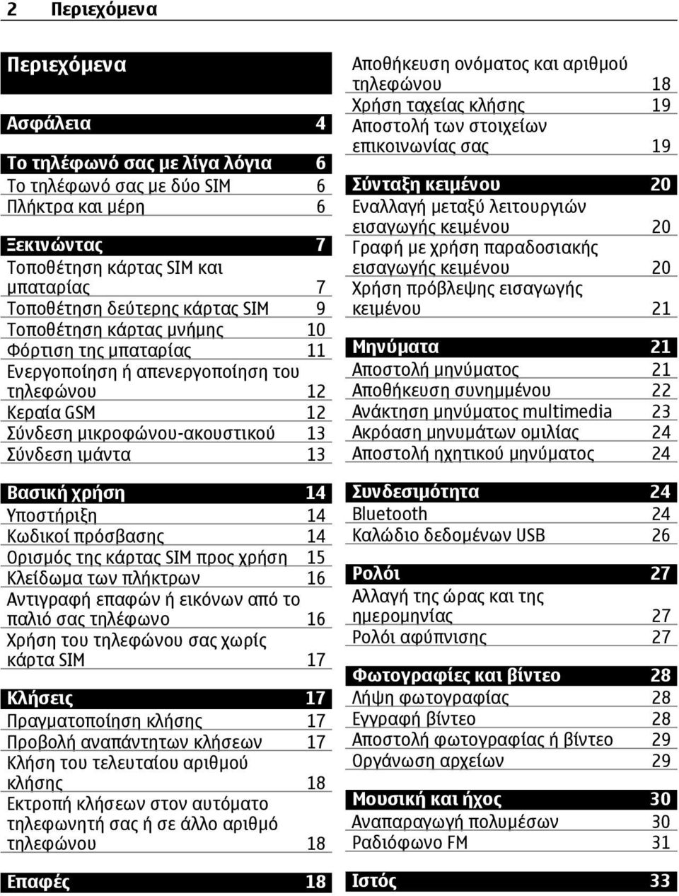 Κωδικοί πρόσβασης 14 Ορισμός της κάρτας SIM προς χρήση 15 Κλείδωμα των πλήκτρων 16 Αντιγραφή επαφών ή εικόνων από το παλιό σας τηλέφωνο 16 Χρήση του τηλεφώνου σας χωρίς κάρτα SIM 17 Κλήσεις 17