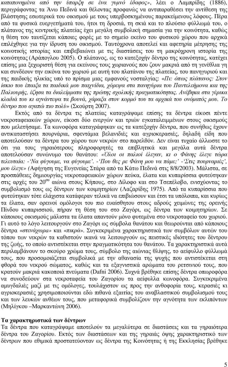 Πέρα από τα φυσικά ευεργετήµατά του, ήτοι τη δροσιά, τη σκιά και το πλούσιο φύλλωµά του, ο πλάτανος της κεντρικής πλατείας έχει µεγάλη συµβολική σηµασία για την κοινότητα, καθώς η θέση του ταυτίζεται