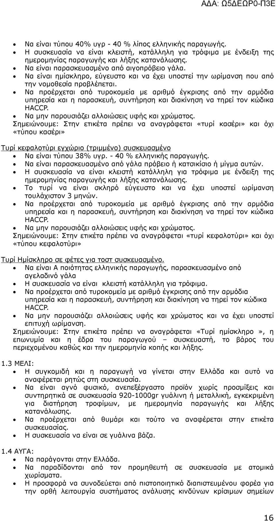 Να προέρχεται από τυροκομεία με αριθμό έγκρισης από την αρμόδια υπηρεσία και η παρασκευή, συντήρηση και διακίνηση να τηρεί τον κώδικα HACCP. Να μην παρουσιάζει αλλοιώσεις υφής και χρώματος.