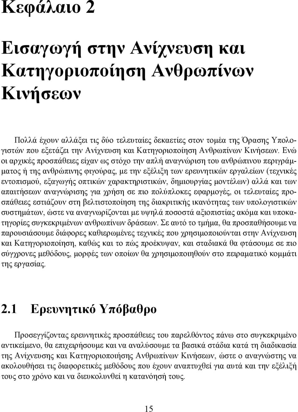 Ενώ οι αρχικές προσπάθειες είχαν ως στόχο την απλή αναγνώριση του ανθρώπινου περιγράμματος ή της ανθρώπινης φιγούρας, με την εξέλιξη των ερευνητικών εργαλείων (τεχνικές εντοπισμού, εξαγωγής οπτικών