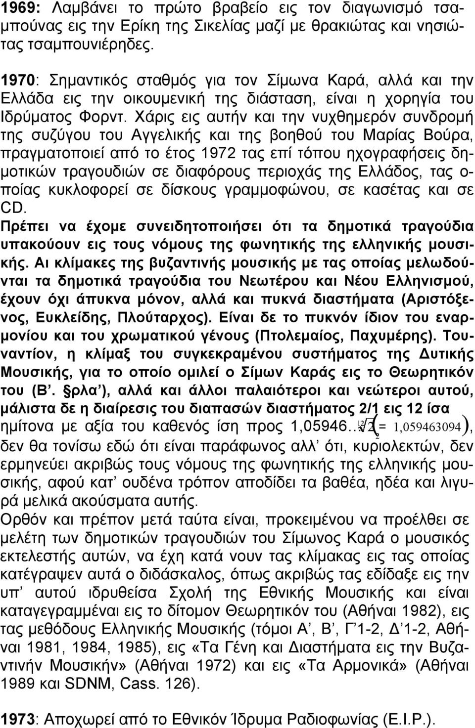 Χάρις εις αυτήν και την νυχθημερόν συνδρομή της συζύγου του Αγγελικής και της βοηθού του Μαρίας Βούρα, πραγματοποιεί από το έτος 1972 τας επί τόπου ηχογραφήσεις δημοτικών τραγουδιών σε διαφόρους