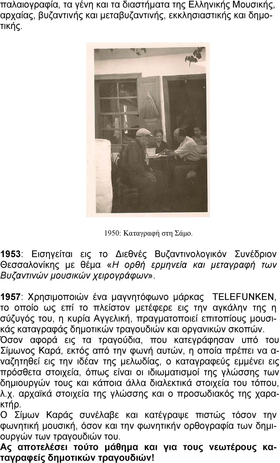 1957: Xρησιμοποιών ένα μαγνητόφωνο μάρκας TELEFUNKEN, το οποίο ως επί το πλείστον μετέφερε εις την αγκάλην της η σύζυγός του, η κυρία Αγγελική, πραγματοποιεί επιτοπίους μουσικάς καταγραφάς δημοτικών