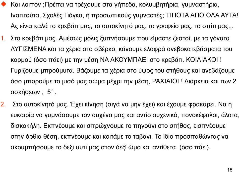 Αµέσως µόλις ξυπνήσουµε που είµαστε ζεστοί, µε τα γόνατα ΛΥΓΙΣΜΕΝΑ και τα χέρια στο σβέρκο, κάνουµε ελαφρά ανεβοκατεβάσµατα του κορµού (όσο πάει) µε την µέση ΝΑ ΑΚΟΥΜΠΑΕΙ στο κρεβάτι. ΚΟΙΛΙΑΚΟΙ!