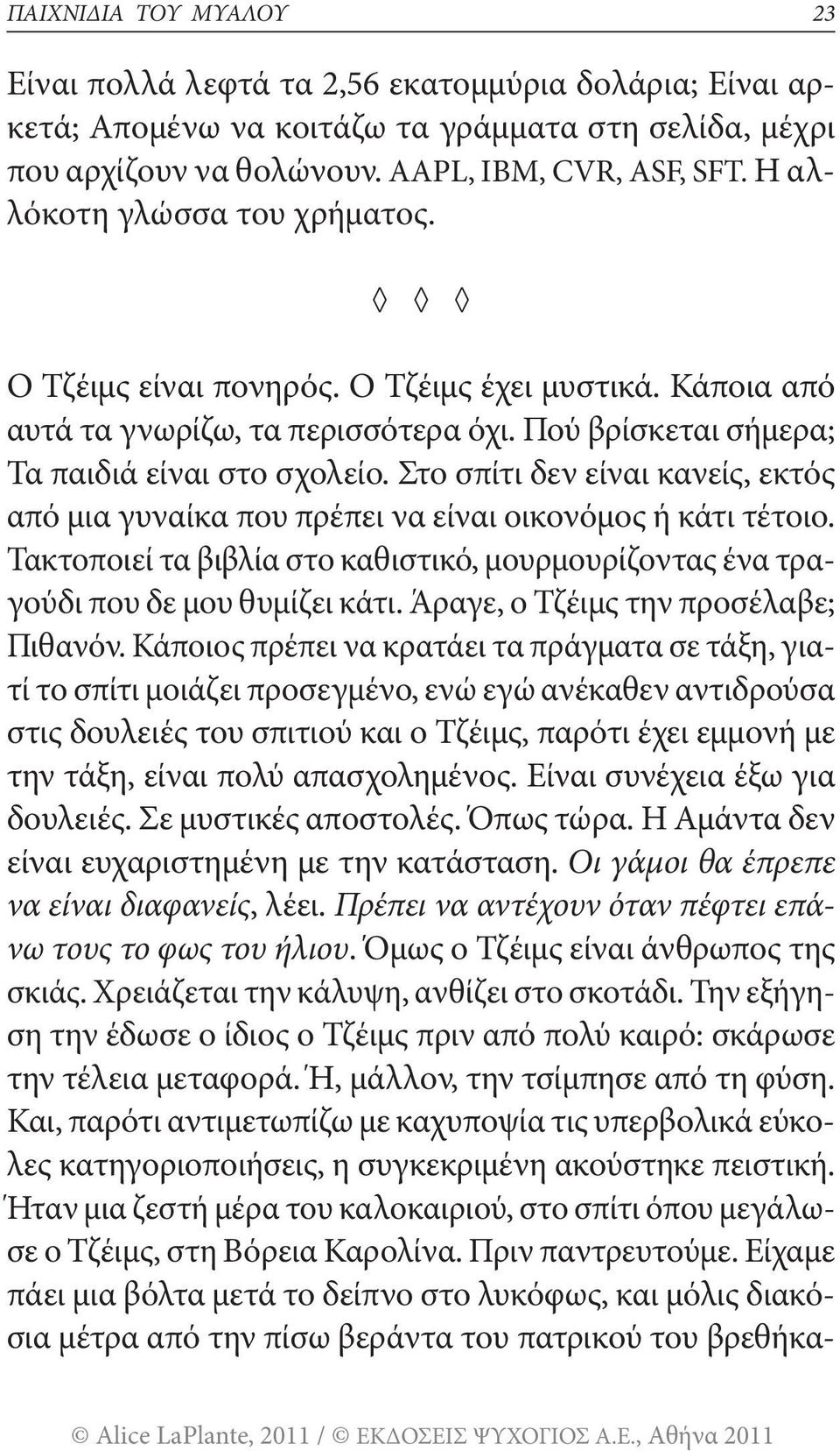 Στο σπίτι δεν είναι κανείς, εκτός από μια γυναίκα που πρέπει να είναι οικονόμος ή κάτι τέτοιο. Τακτοποιεί τα βιβλία στο καθιστικό, μουρμουρίζοντας ένα τραγούδι που δε μου θυμίζει κάτι.