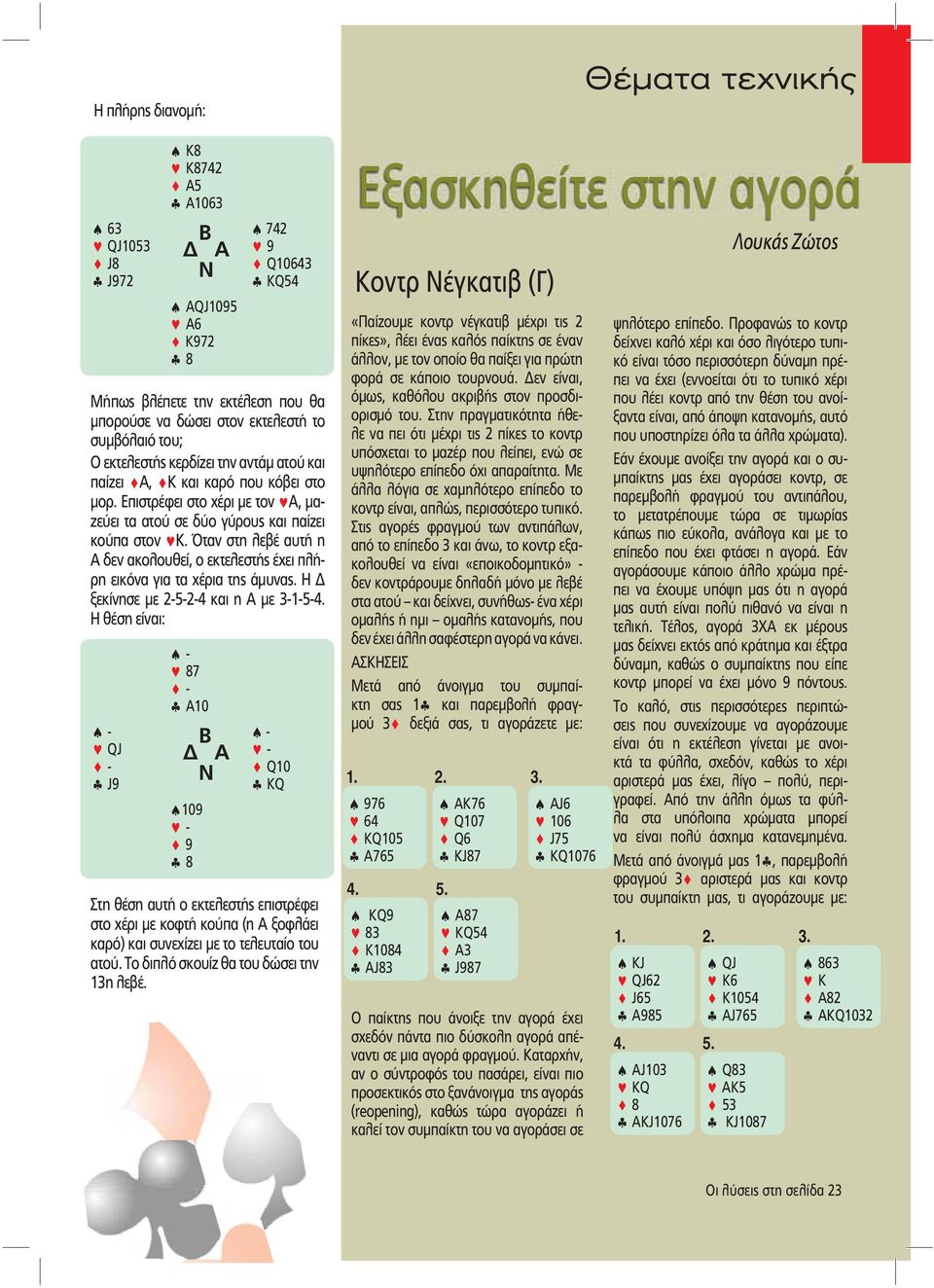 Όταν στη λεβέ αυτή η Α δεν ακολουθεί, ο εκτελεστής έχει πλήρη εικόνα για τα χέρια της άμυνας. Η ξεκίνησε με 2-5-2-4 και η Α με 3-1-5-4.