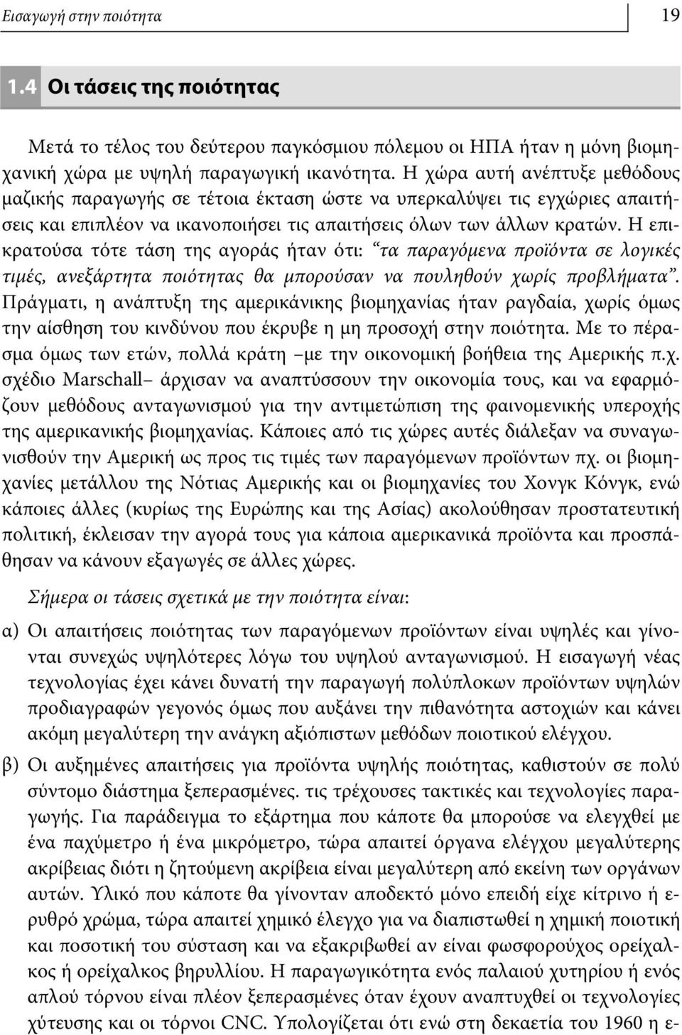 Η επικρατούσα τότε τάση της αγοράς ήταν ότι: τα παραγόμενα προϊόντα σε λογικές τιμές, ανεξάρτητα ποιότητας θα μπορούσαν να πουληθούν χωρίς προβλήματα.