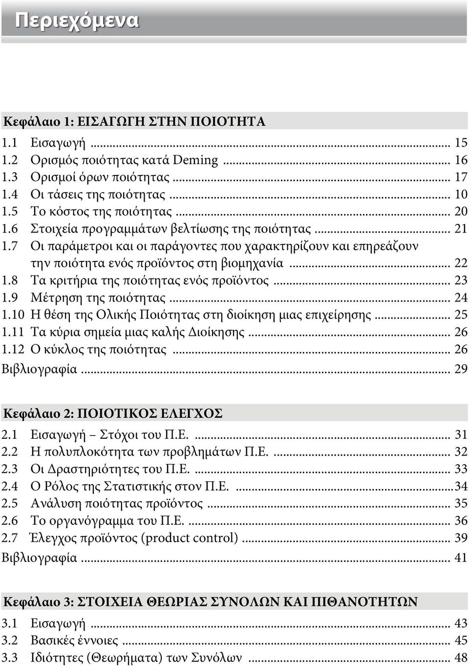 .. 22 1.8 Τα κριτήρια της ποιότητας ενός προϊόντος... 23 1.9 Μέτρηση της ποιότητας... 24 1.10 Η θέση της Ολικής Ποιότητας στη διοίκηση μιας επιχείρησης... 25 1.11 Τα κύρια σημεία μιας καλής Διοίκησης.