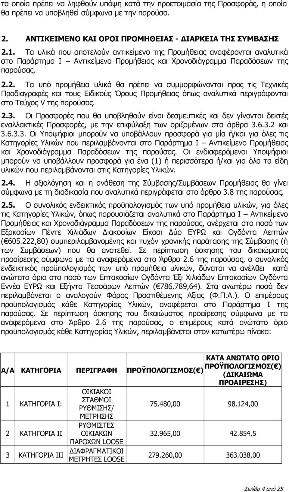 2. Τα υπό προμήθεια υλικά θα πρέπει να συμμορφώνονται προς τις Τεχνικές Προδιαγραφές και τους Ειδικούς Όρους Προμήθειας όπως αναλυτικά περιγράφονται στο Τεύχος V της παρούσας. 2.3.