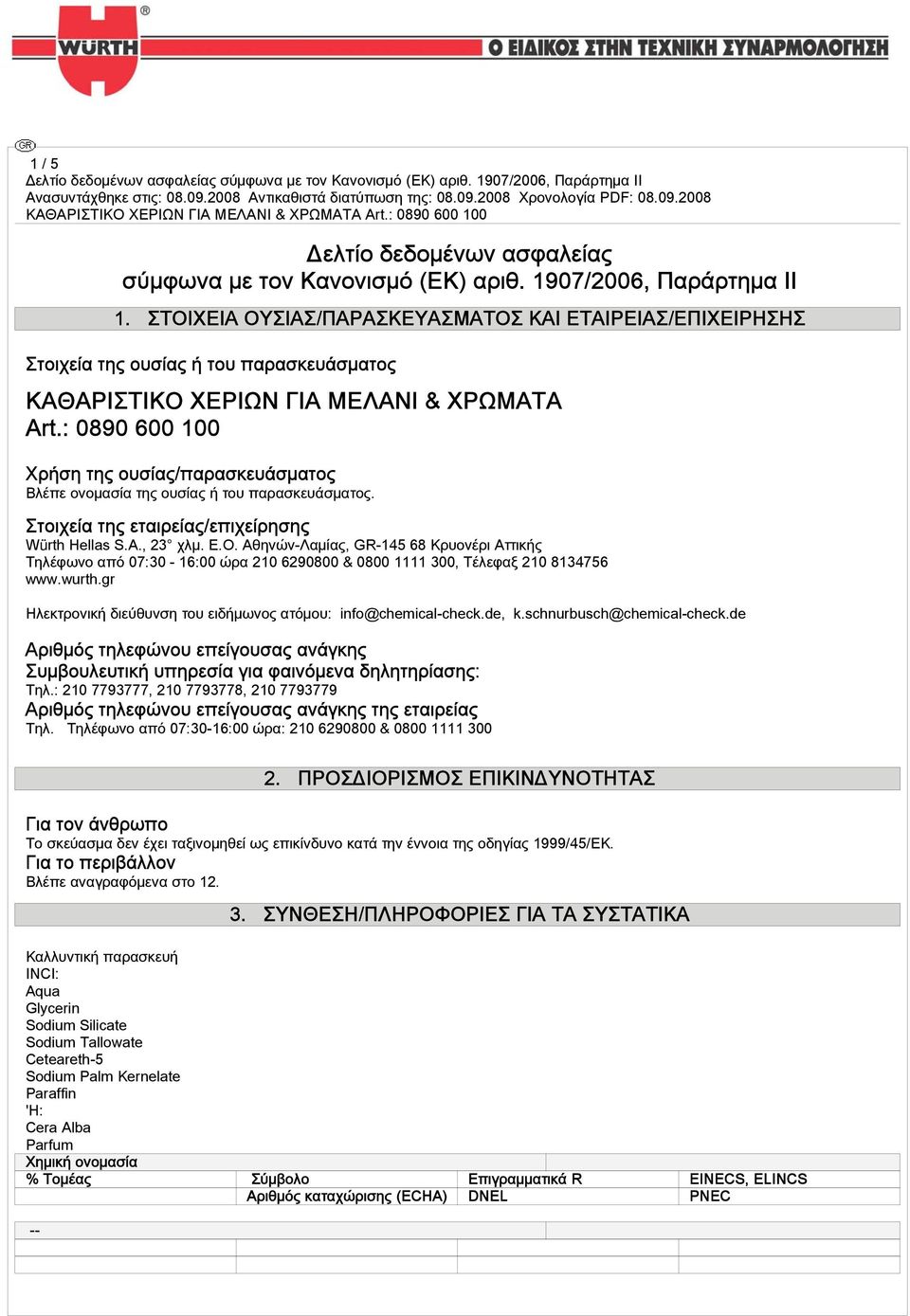 : 0890 600 100 Χρήση της ουσίας/παρασκευάσματος Βλέπε ονομασία της ουσίας ή του παρασκευάσματος. Στοιχεία της εταιρείας/επιχείρησης Würth Hellas S.A., 23 χλμ. Ε.Ο.