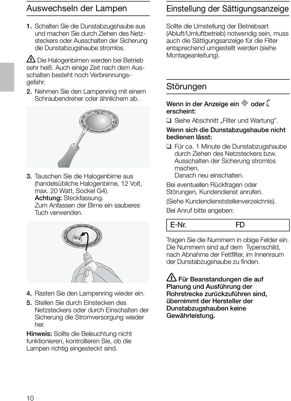 Tauschen Sie die Halogenbirne aus (handelsübliche Halogenbirne, 12 Volt, max. 20 Watt, Sockel G4). Achtung: Steckfassung. Zum Anfassen der Birne ein sauberes Tuch verwenden.