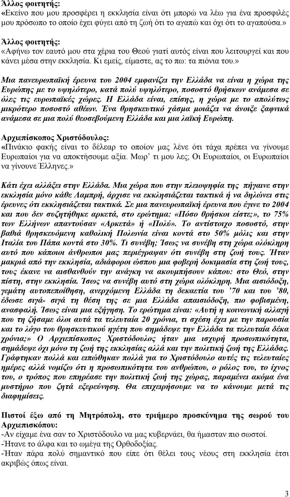 » Μια πανευρωπαϊκή έρευνα του 2004 εμφανίζει την Ελλάδα να είναι η χώρα της Ευρώπης με το υψηλότερο, κατά πολύ υψηλότερο, ποσοστό θρήσκων ανάμεσα σε όλες τις ευρωπαϊκές χώρες.