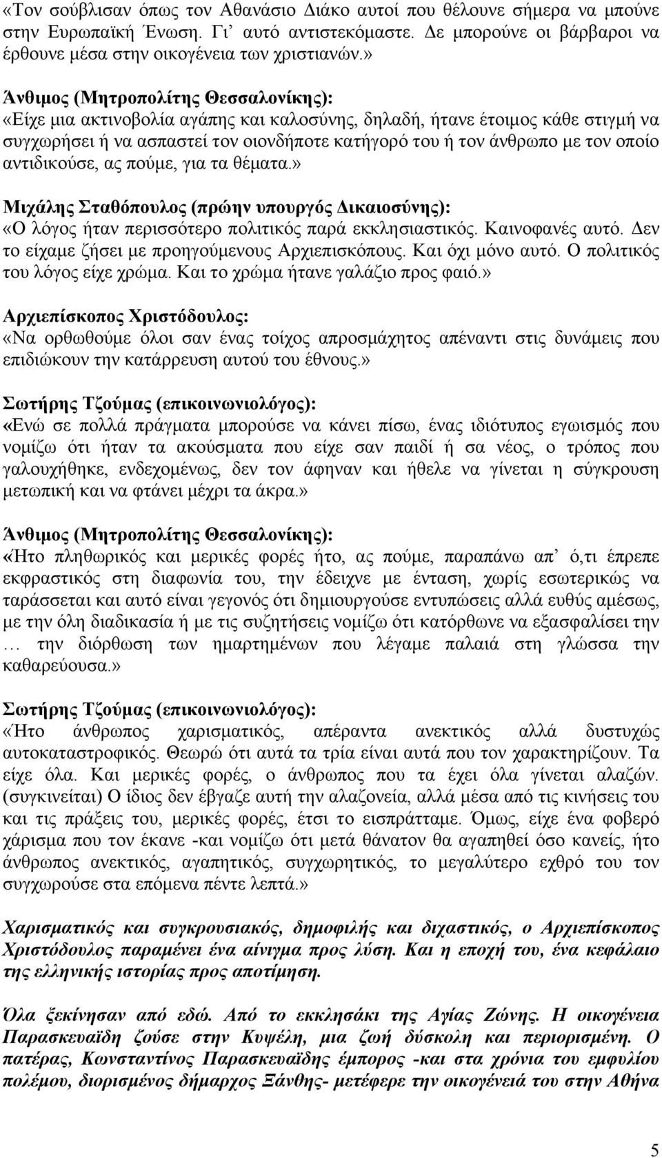 αντιδικούσε, ας πούμε, για τα θέματα.» Μιχάλης Σταθόπουλος (πρώην υπουργός Δικαιοσύνης): «Ο λόγος ήταν περισσότερο πολιτικός παρά εκκλησιαστικός. Καινοφανές αυτό.