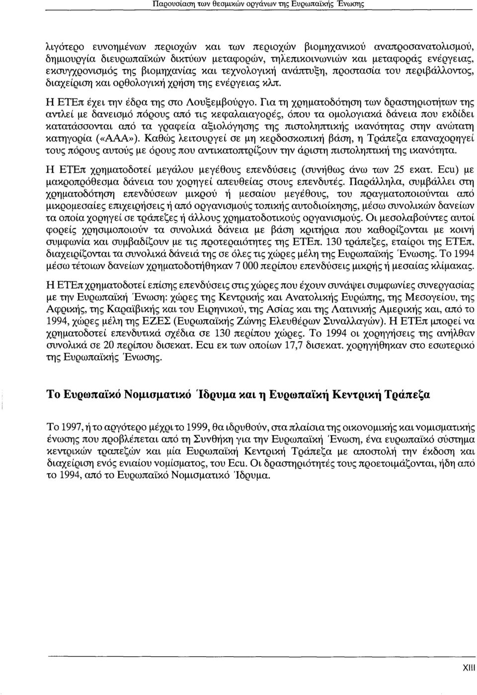 Για τη χρηματοδότηση των δραστηριοτήτων της αντλεί με δανεισμό πόρους από τις κεφαλαιαγορές, όπου τα ομολογιακά δάνεια που εκδίδει κατατάσσονται από τα γραφεία αξιολόγησης της πιστοληπτικής