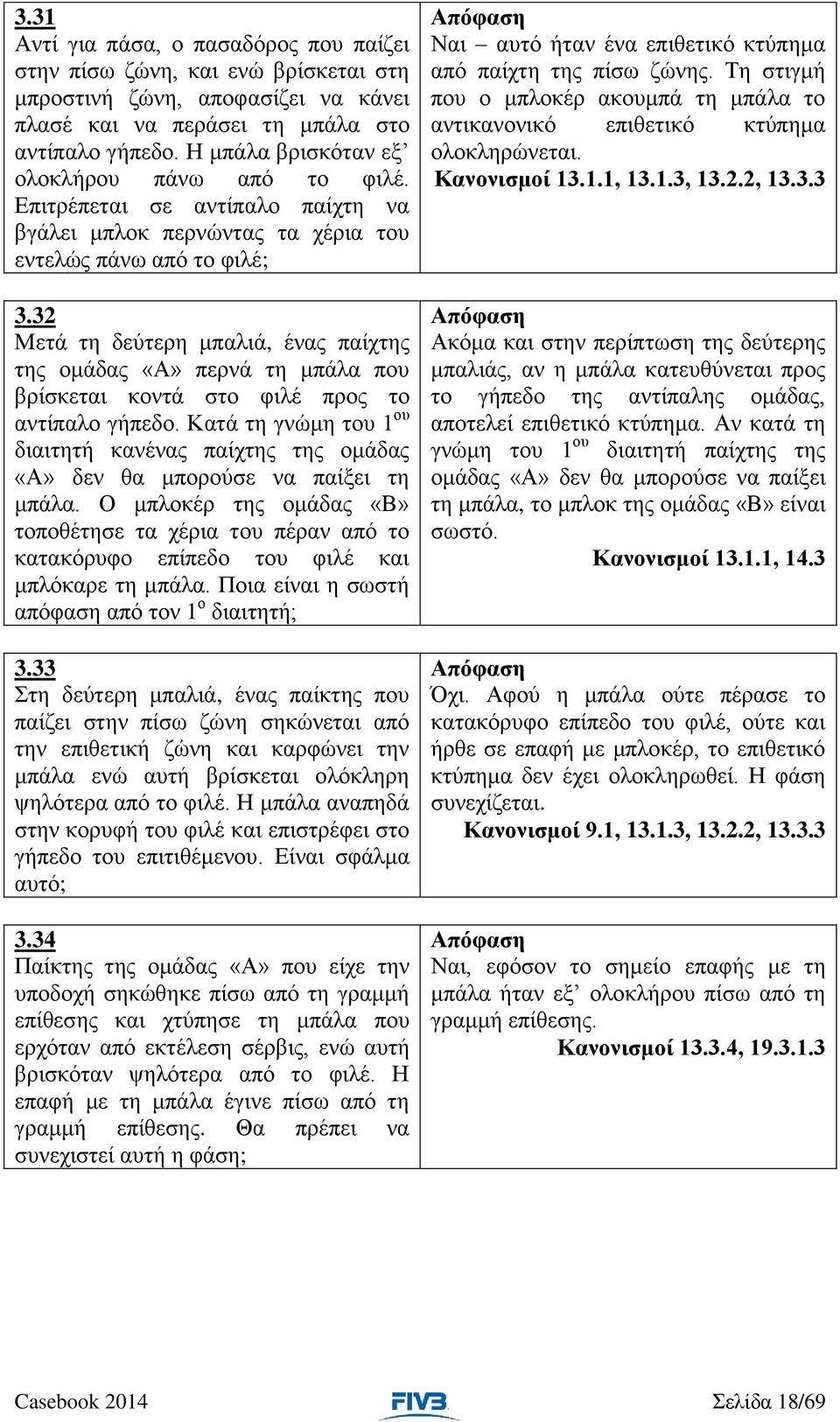 32 Μετά τη δεύτερη μπαλιά, ένας παίχτης της ομάδας «Α» περνά τη μπάλα που βρίσκεται κοντά στο φιλέ προς το αντίπαλο γήπεδο.