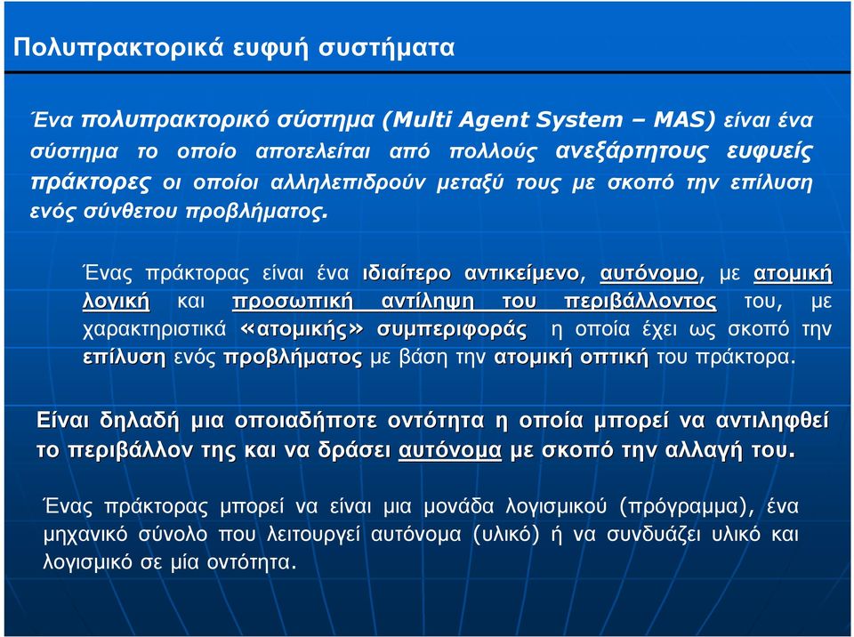 Ένας πράκτορας είναι ένα ιδιαίτερο αντικείµενο, αυτόνοµο, µε ατοµική λογική και προσωπική αντίληψη του περιβάλλοντος του, µε χαρακτηριστικά «ατοµικής» συµπεριφοράς η οποία έχει ως σκοπό την επίλυση