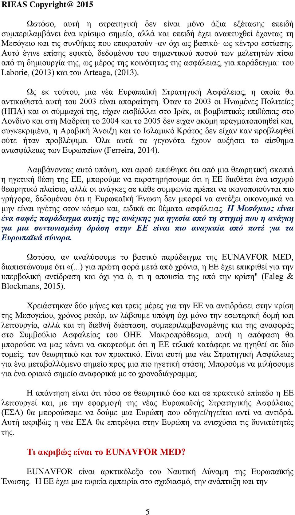 Αυτό έγινε επίσης εφικτό, δεδομένου του σημαντικού ποσού των μελετητών πίσω από τη δημιουργία της, ως μέρος της κοινότητας της ασφάλειας, για παράδειγμα: του Laborie, (2013) και του Arteaga, (2013).