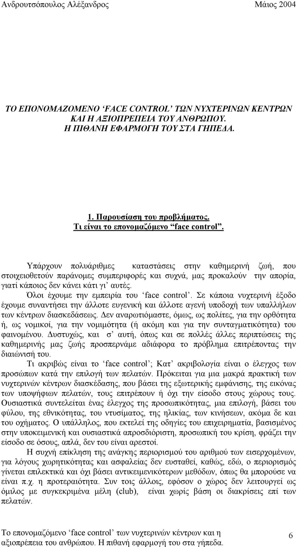 Όλοι έχουµε την εµπειρία του face control. Σε κάποια νυχτερινή έξοδο έχουµε συναντήσει την άλλοτε ευγενική και άλλοτε αγενή υποδοχή των υπαλλήλων των κέντρων διασκεδάσεως.