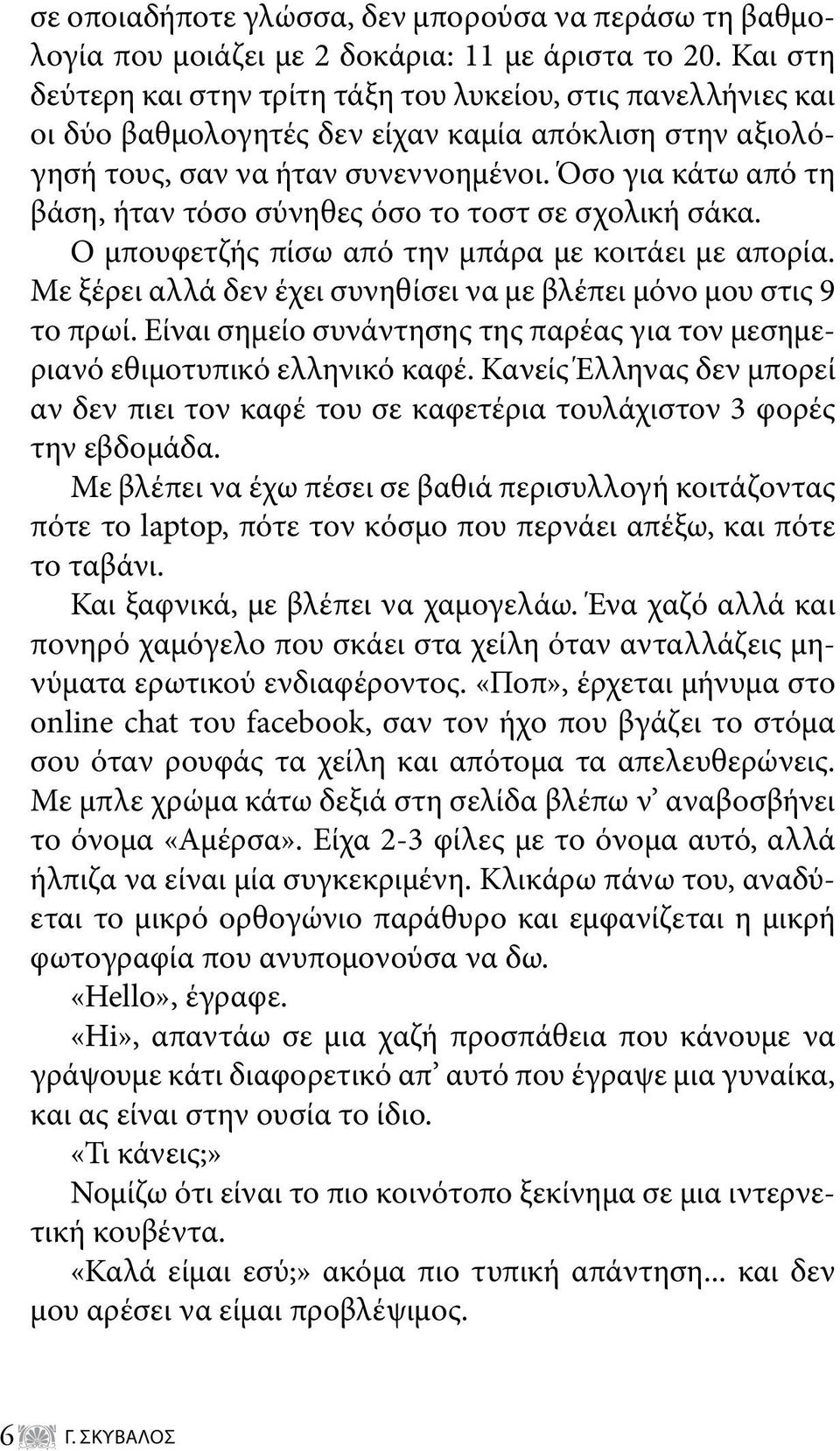 Όσο για κάτω από τη βάση, ήταν τόσο σύνηθες όσο το τοστ σε σχολική σάκα. Ο μπουφετζής πίσω από την μπάρα με κοιτάει με απορία. Με ξέρει αλλά δεν έχει συνηθίσει να με βλέπει μόνο μου στις 9 το πρωί.